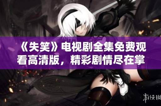 《失笑》电视剧全集免费观看高清版，精彩剧情尽在掌握之中
