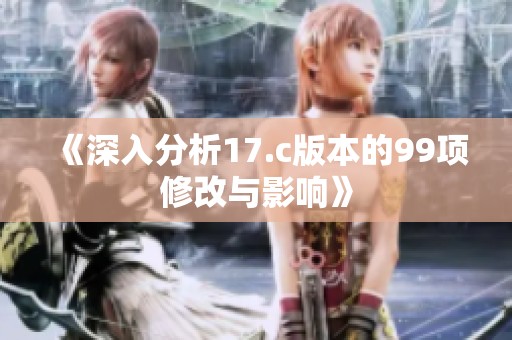《深入分析17.c版本的99项修改与影响》
