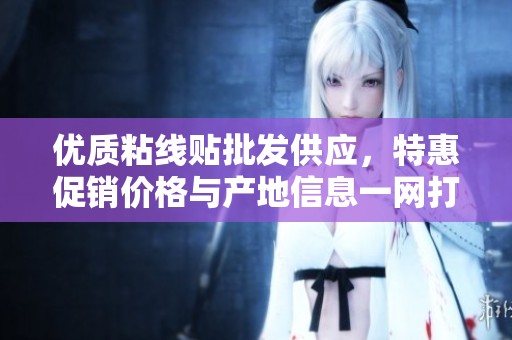 优质粘线贴批发供应，特惠促销价格与产地信息一网打尽