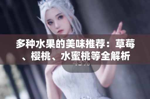 多种水果的美味推荐：草莓、樱桃、水蜜桃等全解析