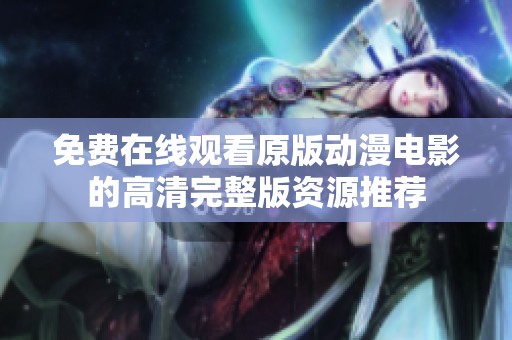 免费在线观看原版动漫电影的高清完整版资源推荐