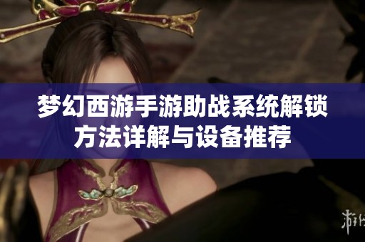 梦幻西游手游助战系统解锁方法详解与设备推荐