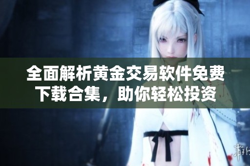 全面解析黄金交易软件免费下载合集，助你轻松投资
