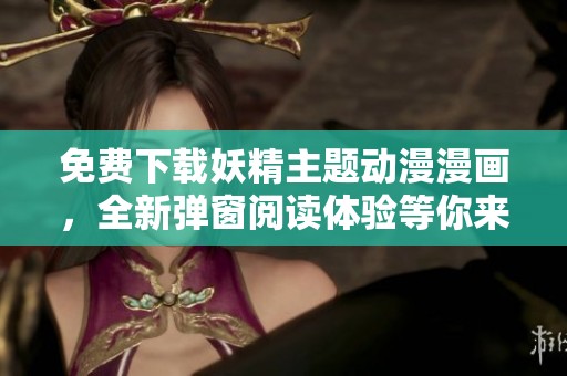 免费下载妖精主题动漫漫画，全新弹窗阅读体验等你来享受