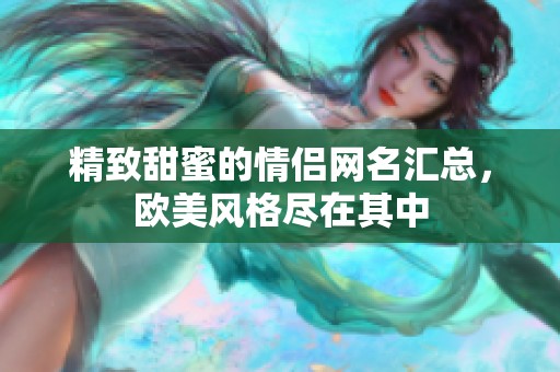 精致甜蜜的情侣网名汇总，欧美风格尽在其中