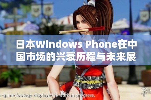 日本Windows Phone在中国市场的兴衰历程与未来展望