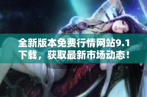 全新版本免费行情网站9.1下载，获取最新市场动态！