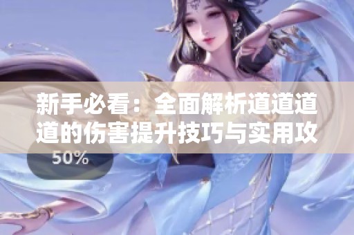 新手必看：全面解析道道道道的伤害提升技巧与实用攻略