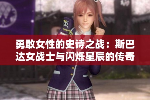 勇敢女性的史诗之战：斯巴达女战士与闪烁星辰的传奇