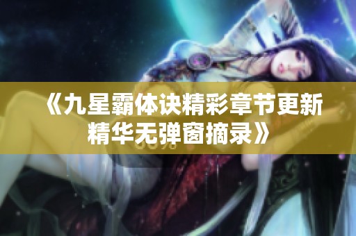 《九星霸体诀精彩章节更新精华无弹窗摘录》