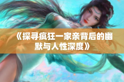 《探寻疯狂一家亲背后的幽默与人性深度》