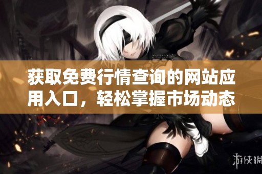 获取免费行情查询的网站应用入口，轻松掌握市场动态
