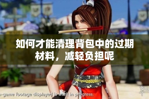 如何才能清理背包中的过期材料，减轻负担呢