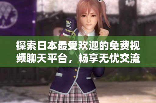探索日本最受欢迎的免费视频聊天平台，畅享无忧交流体验