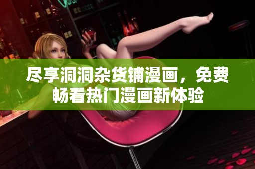 尽享洞洞杂货铺漫画，免费畅看热门漫画新体验