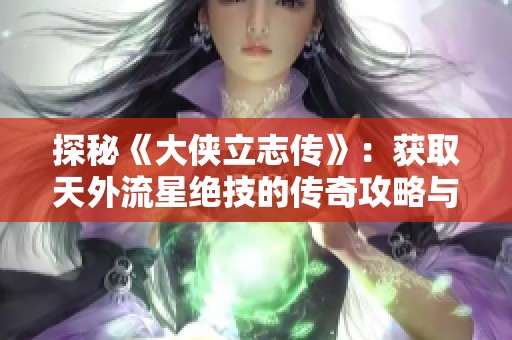 探秘《大侠立志传》：获取天外流星绝技的传奇攻略与技巧！