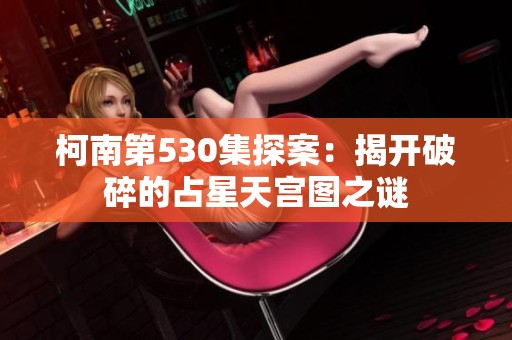 柯南第530集探案：揭开破碎的占星天宫图之谜