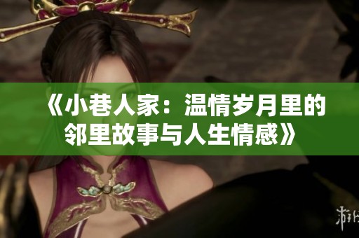 《小巷人家：温情岁月里的邻里故事与人生情感》