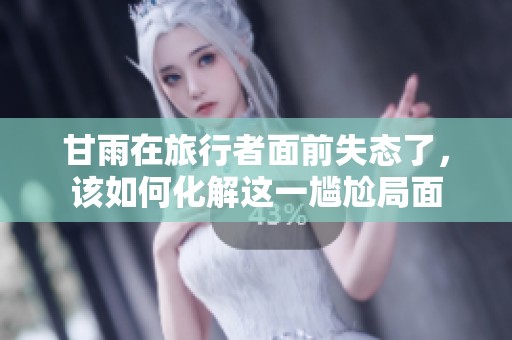甘雨在旅行者面前失态了，该如何化解这一尴尬局面