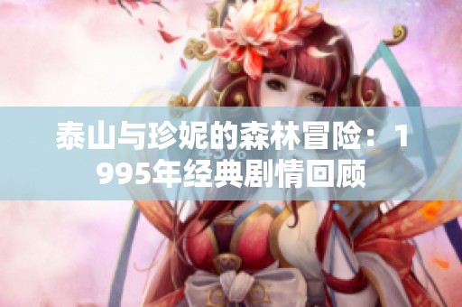 泰山与珍妮的森林冒险：1995年经典剧情回顾