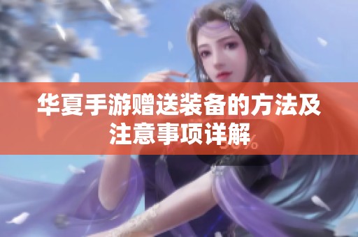 华夏手游赠送装备的方法及注意事项详解