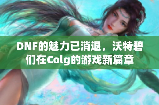 DNF的魅力已消退，沃特碧们在Colg的游戏新篇章