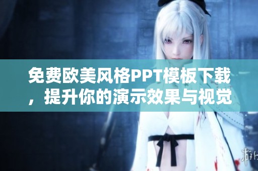 免费欧美风格PPT模板下载，提升你的演示效果与视觉享受