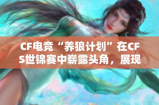 CF电竞“养狼计划”在CFS世锦赛中崭露头角，展现新风采