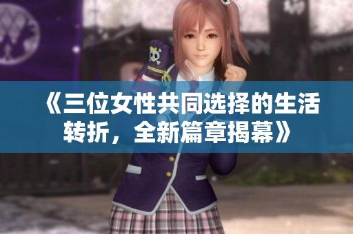 《三位女性共同选择的生活转折，全新篇章揭幕》