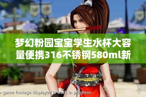 梦幻粉园宝宝学生水杯大容量便携316不锈钢580ml新品发布