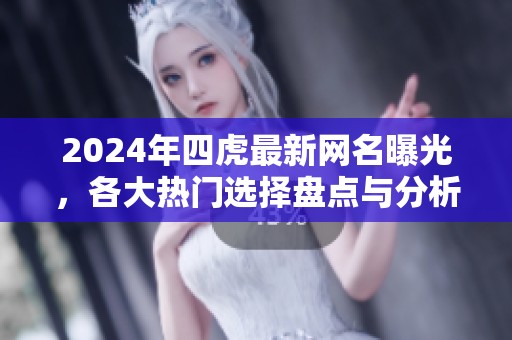 2024年四虎最新网名曝光，各大热门选择盘点与分析