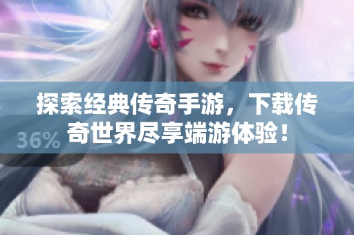 探索经典传奇手游，下载传奇世界尽享端游体验！