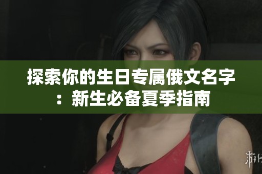 探索你的生日专属俄文名字：新生必备夏季指南