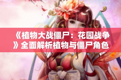 《植物大战僵尸：花园战争》全面解析植物与僵尸角色图鉴视频