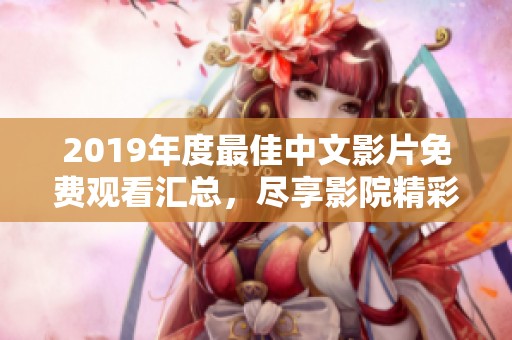 2019年度最佳中文影片免费观看汇总，尽享影院精彩魅力