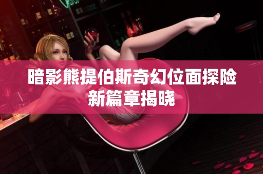 暗影熊提伯斯奇幻位面探险新篇章揭晓