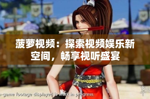 菠萝视频：探索视频娱乐新空间，畅享视听盛宴
