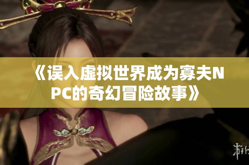 《误入虚拟世界成为寡夫NPC的奇幻冒险故事》