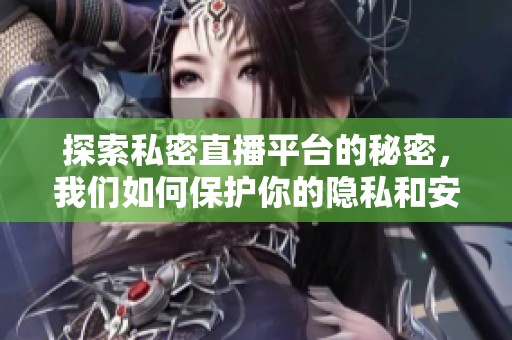 探索私密直播平台的秘密，我们如何保护你的隐私和安全