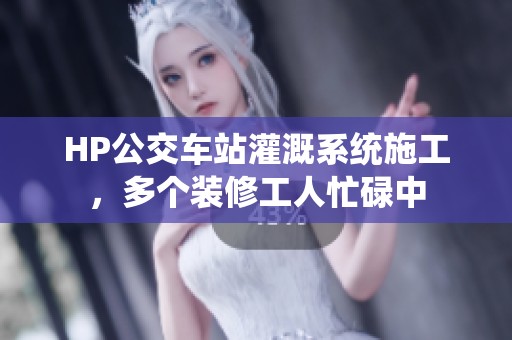 HP公交车站灌溉系统施工，多个装修工人忙碌中