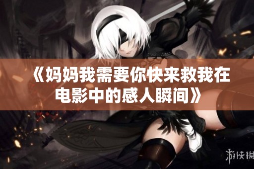 《妈妈我需要你快来救我在电影中的感人瞬间》
