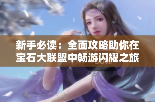 新手必读：全面攻略助你在宝石大联盟中畅游闪耀之旅