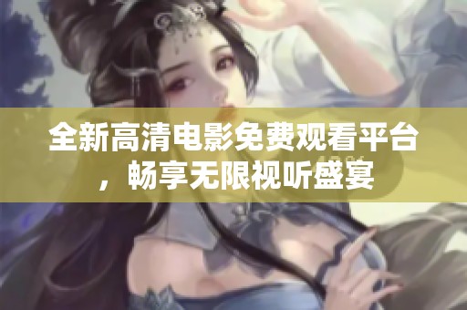 全新高清电影免费观看平台，畅享无限视听盛宴
