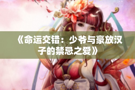 《命运交错：少爷与豪放汉子的禁忌之爱》