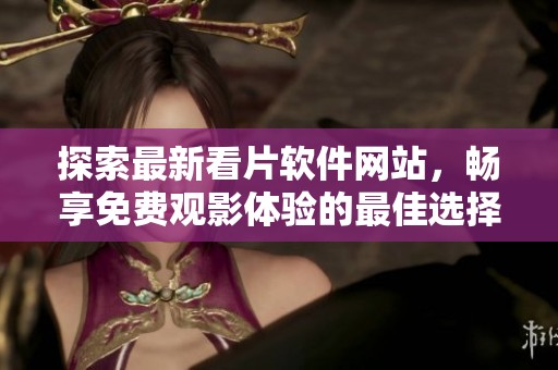 探索最新看片软件网站，畅享免费观影体验的最佳选择