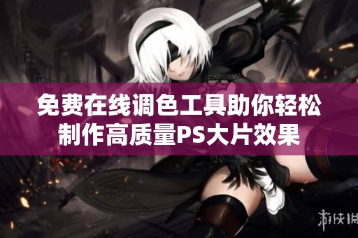 免费在线调色工具助你轻松制作高质量PS大片效果