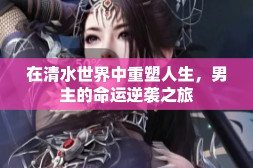 在清水世界中重塑人生，男主的命运逆袭之旅