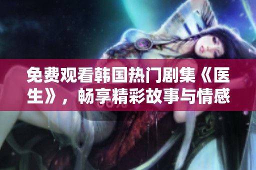 免费观看韩国热门剧集《医生》，畅享精彩故事与情感纠葛