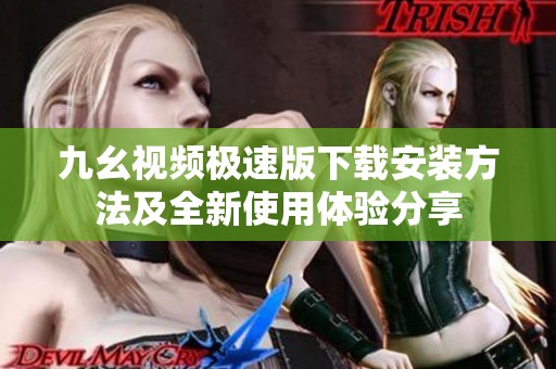 九幺视频极速版下载安装方法及全新使用体验分享