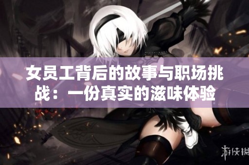 女员工背后的故事与职场挑战：一份真实的滋味体验